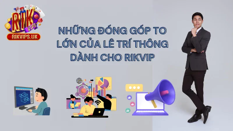 Những đóng góp to lớn của Lê Trí Thông dành cho Rikvip