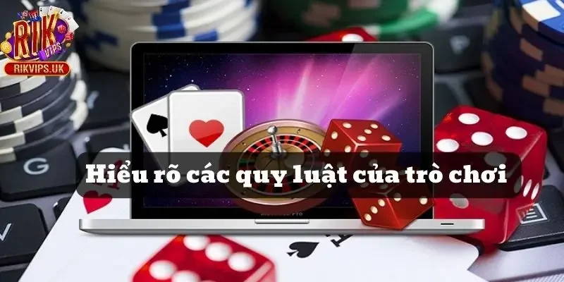 Hiểu rõ các quy luật của trò chơi