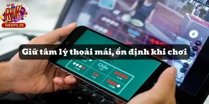 Giữ vững tâm lý thoải mái, ổn định khi chơi